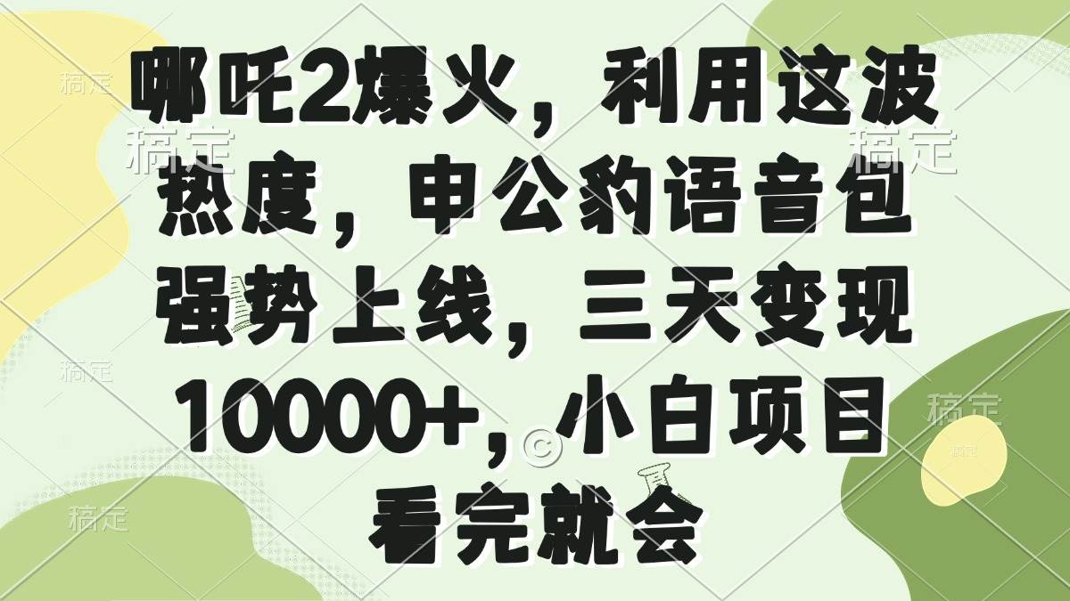 （无水印）哪吒2爆火，利用这波热度，申公豹语音包强势上线，三天变现10000+，小…