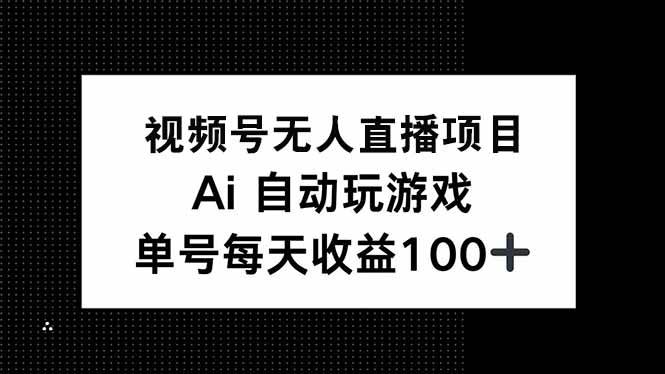 （无水印）视频号无人直播项目，AI自动玩游戏，每天收益150+