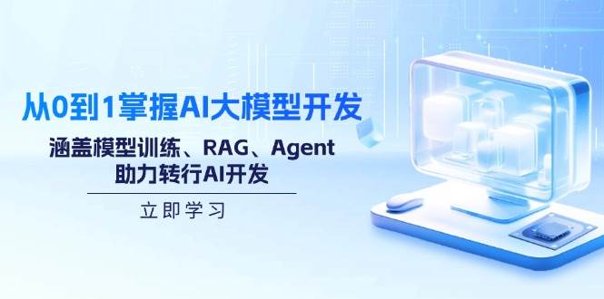 （无水印）从0到1掌握AI大模型开发，涵盖模型训练、RAG、Agent，助力转行AI开发