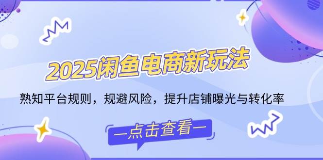 （无水印）2025闲鱼电商新玩法，熟知平台规则，规避风险，提升店铺曝光与转化率