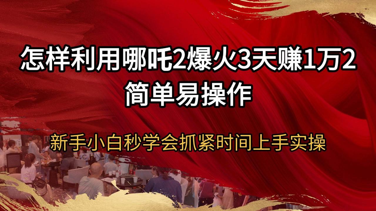 （无水印）怎样利用哪吒2爆火3天赚1万2简单易操作新手小白秒学会抓紧时间上手实操