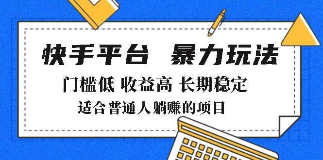 （无水印）2025年暴力玩法，快手带货，门槛低，收益高，月躺赚8000+