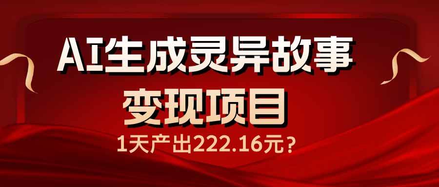 （无水印）AI生成灵异故事变现项目，1天产出222.16元