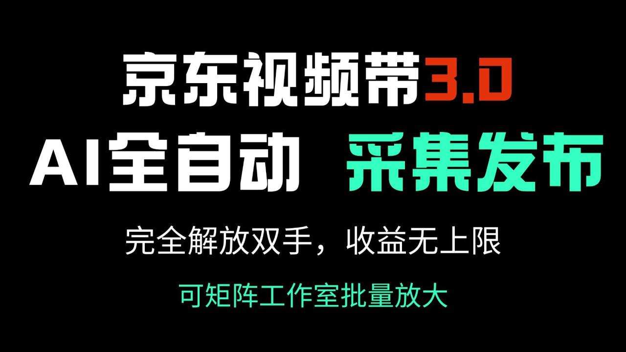 （无水印）京东视频带货3.0，Ai全自动采集＋自动发布，完全解放双手，收入无上限…