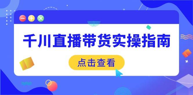 （无水印）千川直播带货实操指南：从选品到数据优化，基础到实操全面覆盖