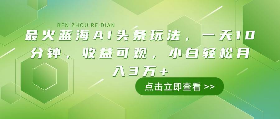 （无水印）最火蓝海AI头条玩法，一天10分钟，收益可观，小白轻松月入3万+