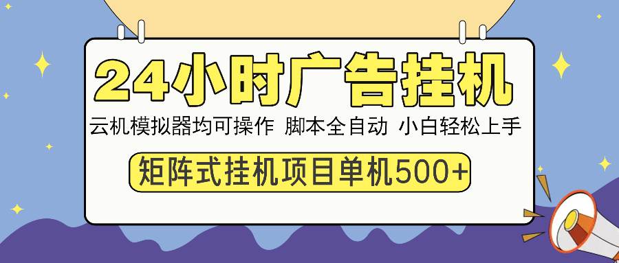 （无水印）24小时广告挂机 单机收益500+ 矩阵式操作，设备越多收益越大，小白轻…