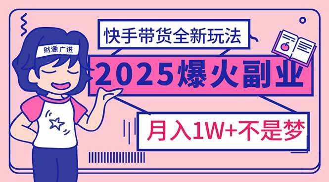 （无水印）2025年爆红副业！快手带货全新玩法，月入1万加不是梦！