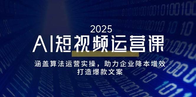 （无水印）AI短视频运营课，涵盖算法运营实操，助力企业降本增效，打造爆款文案