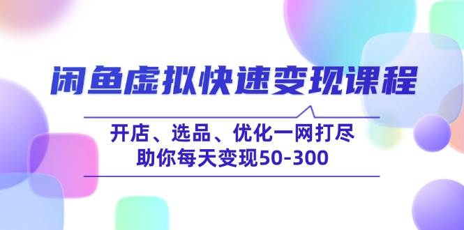 （无水印）闲鱼虚拟快速变现课程，开店、选品、优化一网打尽，助你每天变现50-300