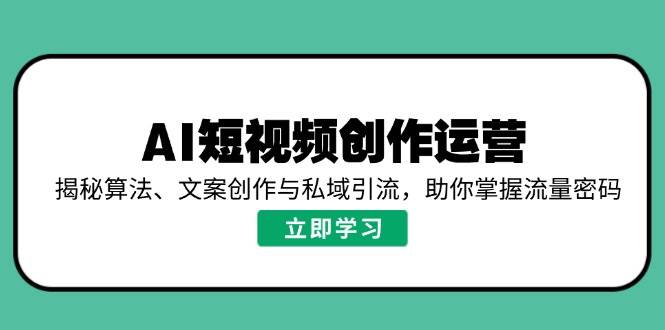 （无水印）AI短视频创作运营，揭秘算法、文案创作与私域引流，助你掌握流量密码