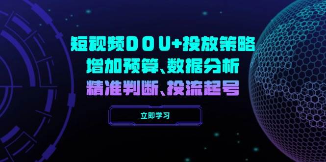 （无水印）短视频DOU+投放策略，增加预算、数据分析、精准判断，投流起号