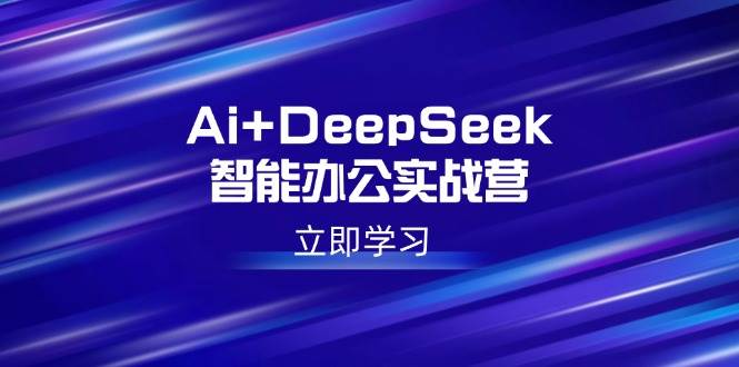 （无水印）Ai+DeepSeek智能办公实战营：解锁AI写作、设计、PPT等高薪技能