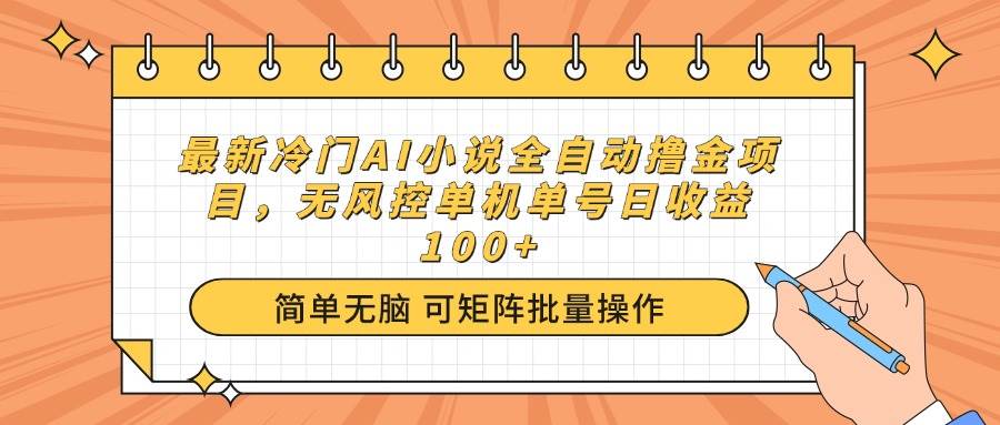 （无水印）最新冷门AI小说全自动撸金项目，无风控单机单号日收益100+