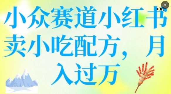 小众赛道小红书卖小吃配方，操作简单，月入过W