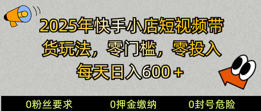 （无水印） 2025快手小店短视频带货模式，零投入，零门槛，每天日入600＋