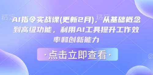 AI指令实战课(更新2月)，从基础概念到高级功能，利用AI工具提升工作效率和创新能力