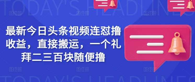 最新今日头条视频连怼撸收益，直接搬运，一个礼拜二三百块随便撸