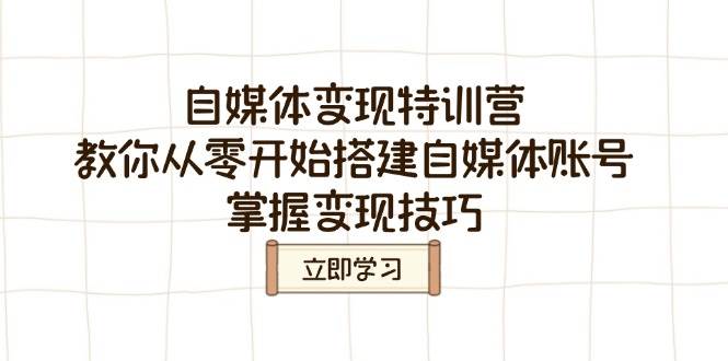 （无水印）自媒体变现特训营，教你从零开始搭建自媒体账号，掌握变现技巧