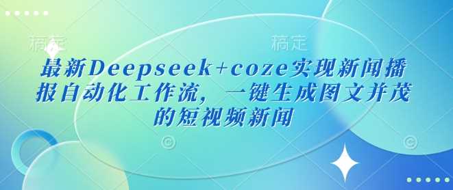 最新Deepseek+coze实现新闻播报自动化工作流，一键生成图文并茂的短视频新闻