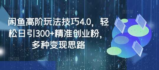 闲鱼高阶玩法技巧4.0，轻松日引300+精准创业粉，多种变现思路