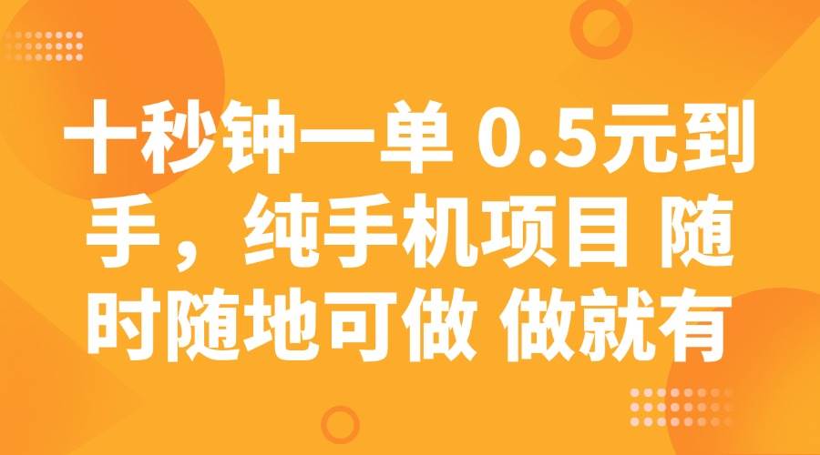 （无水印）十秒钟一单 0.5元到手，纯手机项目 随时随地可做 做就有