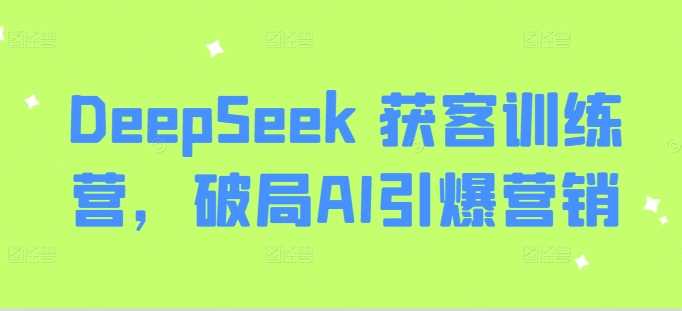 DeepSeek 获客训练营，破局AI引爆营销