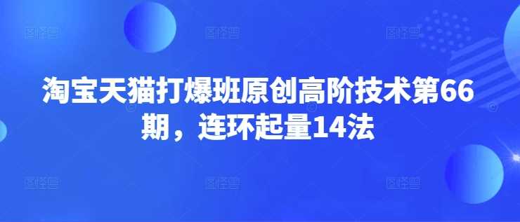 淘宝天猫打爆班原创高阶技术第66期，连环起量14法