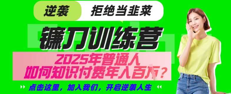 【网创项目终点站-镰刀训练营超级IP合伙人】25年普通人如何通过“知识付费”年入百个-仅此一版【揭秘】