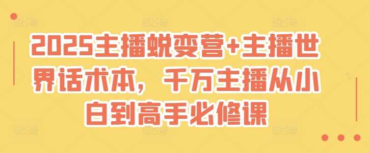 2025主播蜕变营+主播世界话术本，千万主播从小白到高手必修课