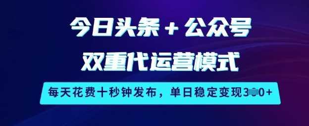 今日头条+公众号双重代运营模式，每天花费十秒钟发布，单日稳定变现3张【揭秘】