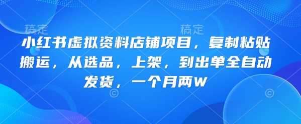 小红书虚拟资料店铺项目，复制粘贴搬运，从选品，上架，到出单全自动发货，一个月两W
