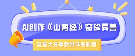 AI创作《山海经》奇珍异兽，超现实画风，流量大易爆款，附详细教程