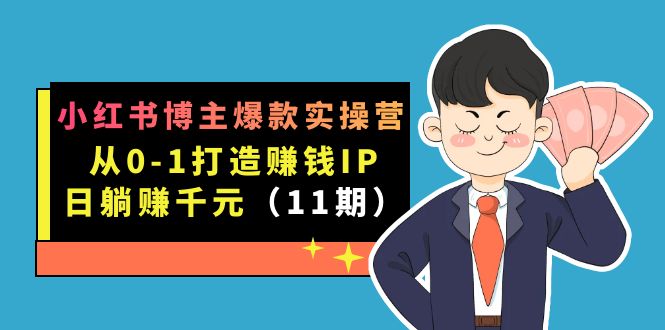 小红书博主爆款实操营·第11期：从0到1打造赚钱IP，日躺赚千元