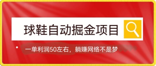 球鞋自动掘金项目：0投资，每单利润50，轻松实现躺赚！